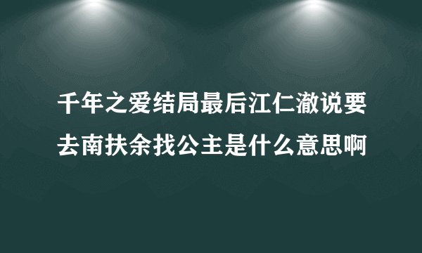 千年之爱结局最后江仁澈说要去南扶余找公主是什么意思啊