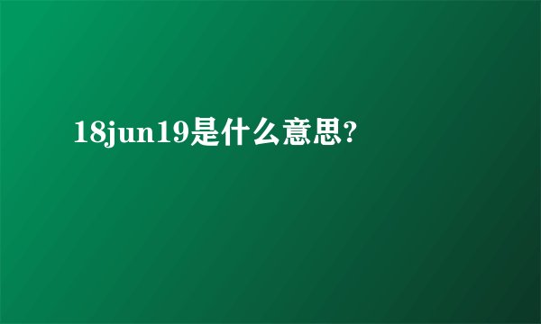 18jun19是什么意思?