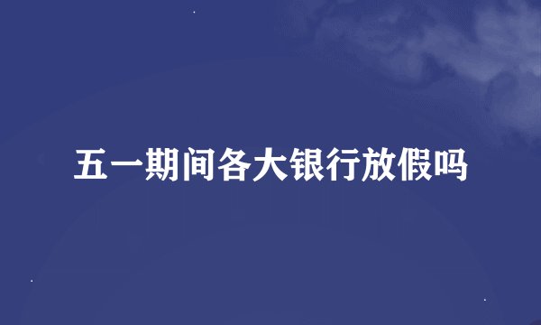 五一期间各大银行放假吗
