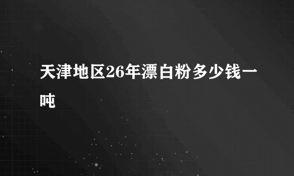 天津地区26年漂白粉多少钱一吨