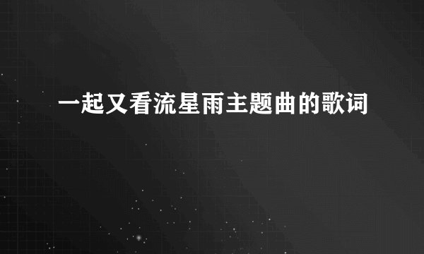 一起又看流星雨主题曲的歌词