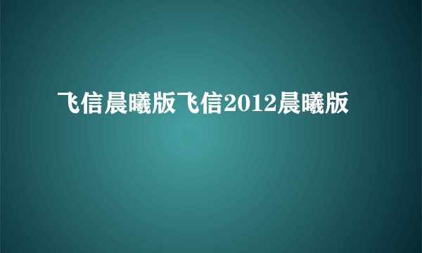 飞信晨曦版飞信2012晨曦版