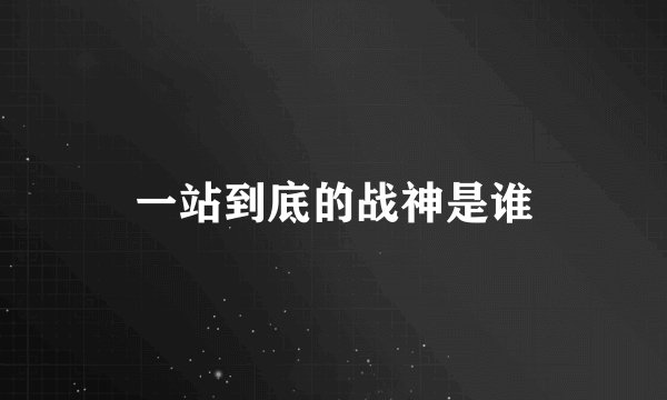 一站到底的战神是谁