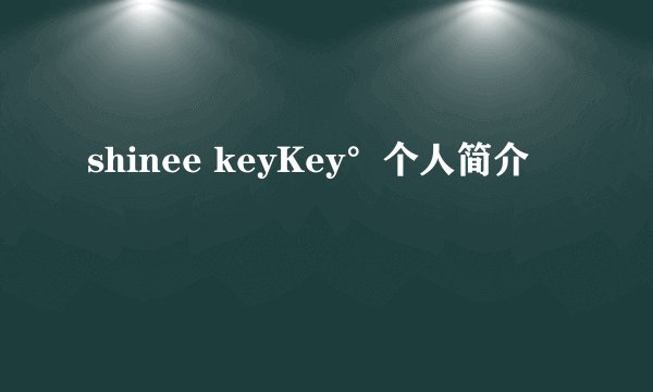 shinee keyKey°个人简介