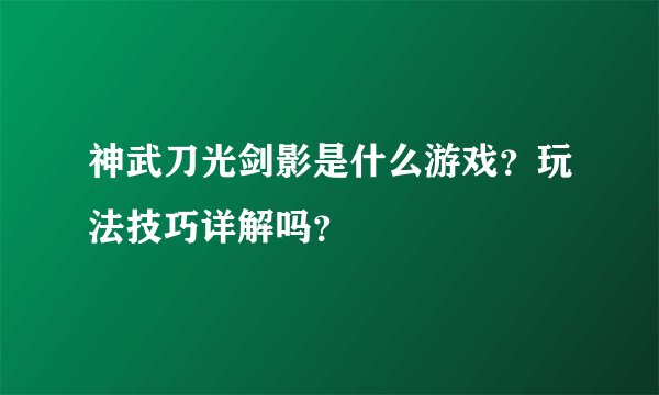 神武刀光剑影是什么游戏？玩法技巧详解吗？