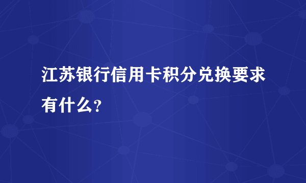 江苏银行信用卡积分兑换要求有什么？