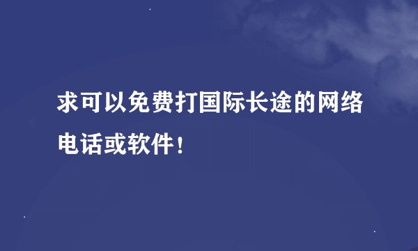 求可以免费打国际长途的网络电话或软件！