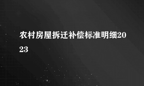 农村房屋拆迁补偿标准明细2023