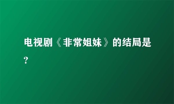电视剧《非常姐妹》的结局是？