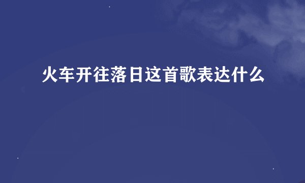火车开往落日这首歌表达什么