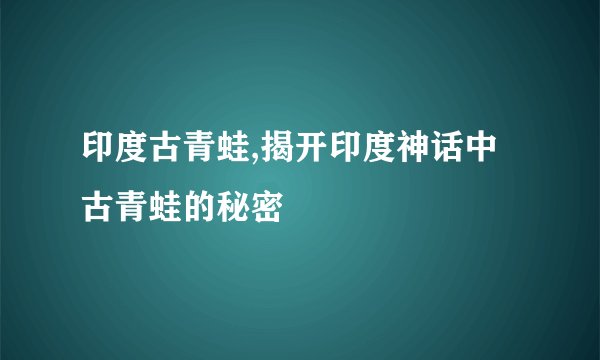 印度古青蛙,揭开印度神话中古青蛙的秘密