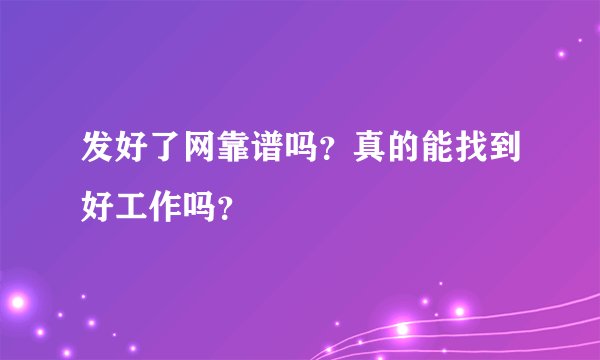 发好了网靠谱吗？真的能找到好工作吗？
