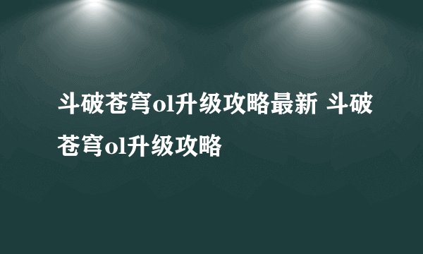 斗破苍穹ol升级攻略最新 斗破苍穹ol升级攻略