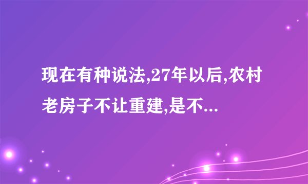 现在有种说法,27年以后,农村老房子不让重建,是不是真的?