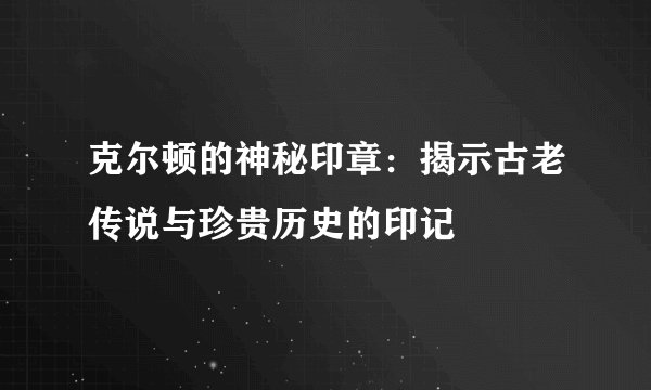 克尔顿的神秘印章:揭示古老传说与珍贵历史的印记