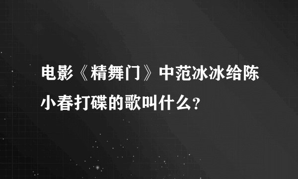 电影《精舞门》中范冰冰给陈小春打碟的歌叫什么？
