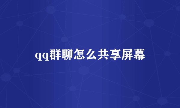 qq群聊怎么共享屏幕