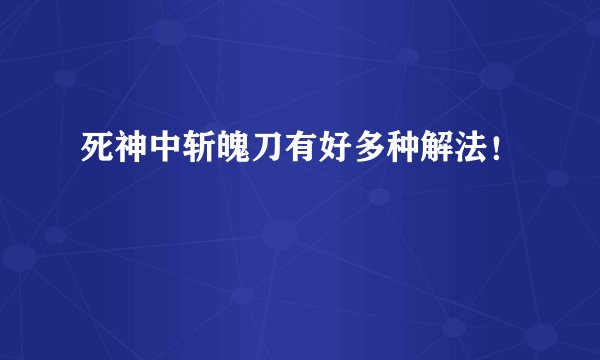 死神中斩魄刀有好多种解法！