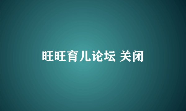 旺旺育儿论坛 关闭