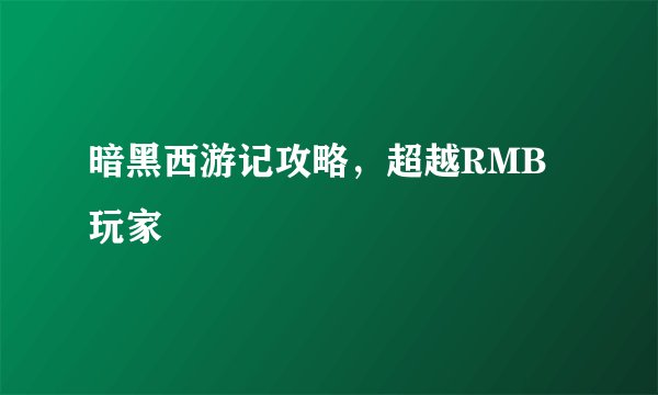 暗黑西游记攻略，超越RMB玩家