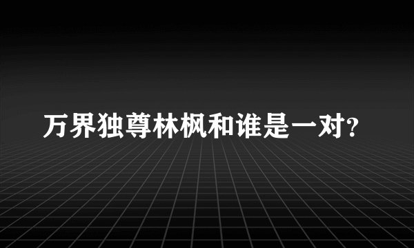 万界独尊林枫和谁是一对？