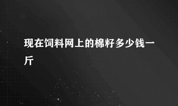 现在饲料网上的棉籽多少钱一斤