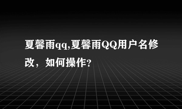 夏馨雨qq,夏馨雨QQ用户名修改，如何操作？