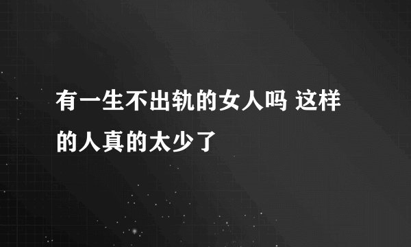 有一生不出轨的女人吗 这样的人真的太少了