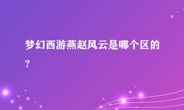 梦幻西游燕赵风云是哪个区的？