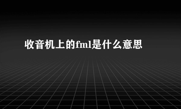 收音机上的fml是什么意思