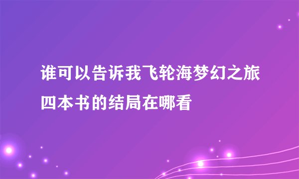 谁可以告诉我飞轮海梦幻之旅四本书的结局在哪看