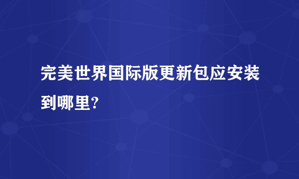 完美世界国际版更新包应安装到哪里?