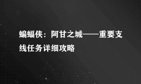 蝙蝠侠：阿甘之城——重要支线任务详细攻略