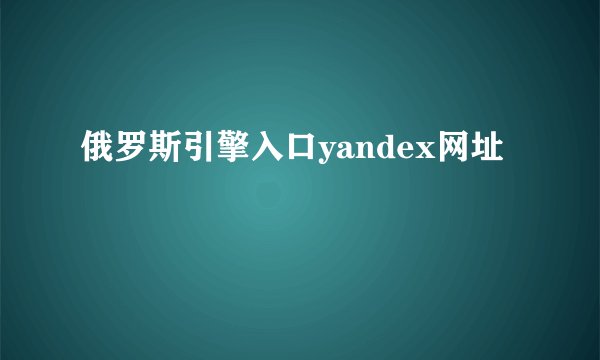 俄罗斯引擎入口yandex网址