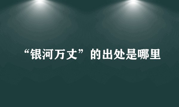 “银河万丈”的出处是哪里