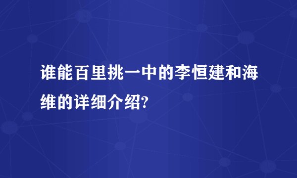 谁能百里挑一中的李恒建和海维的详细介绍?