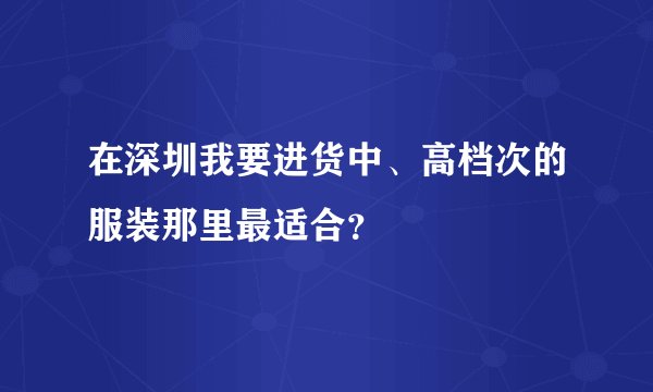 在深圳我要进货中、高档次的服装那里最适合？