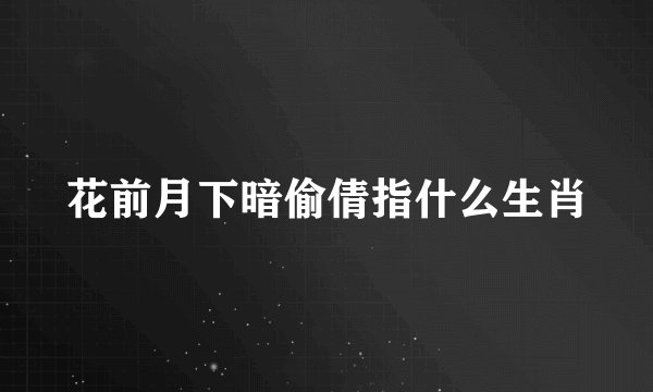 花前月下暗偷倩指什么生肖