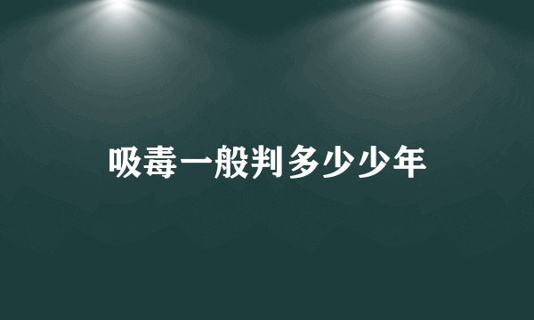 吸毒一般判多少少年