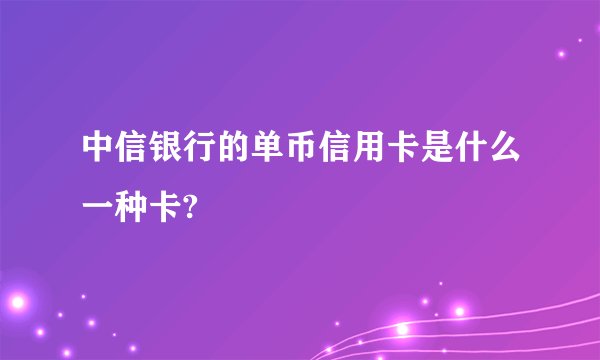 中信银行的单币信用卡是什么一种卡?