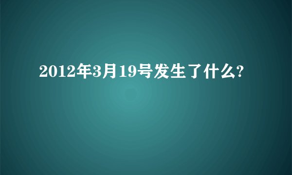 2012年3月19号发生了什么?