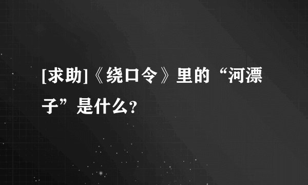 [求助]《绕口令》里的“河漂子”是什么？