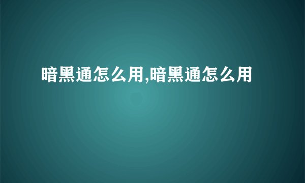 暗黑通怎么用,暗黑通怎么用