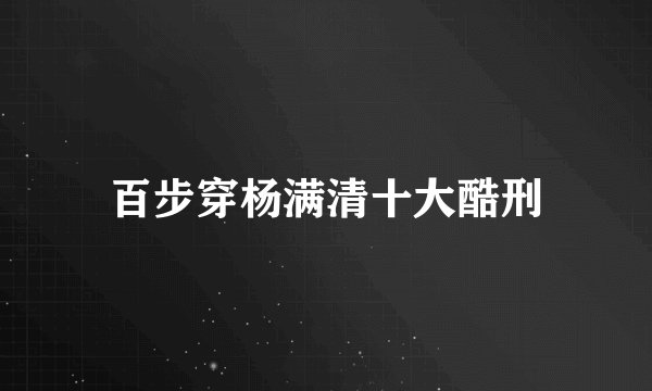 百步穿杨满清十大酷刑