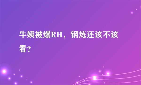 牛姨被爆RH，钢炼还该不该看？