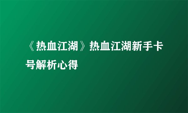 《热血江湖》热血江湖新手卡号解析心得