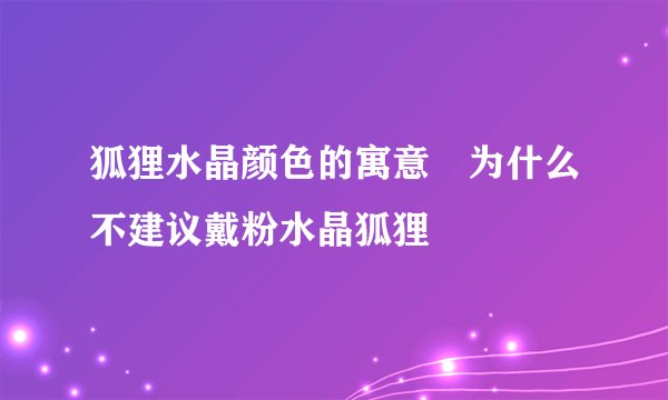 狐狸水晶颜色的寓意	为什么不建议戴粉水晶狐狸