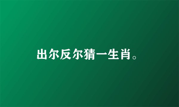 出尔反尔猜一生肖。