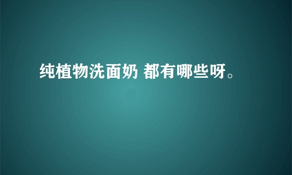 纯植物洗面奶 都有哪些呀。