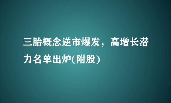 三胎概念逆市爆发，高增长潜力名单出炉(附股)